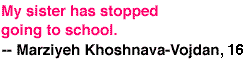 My sister has stopped going to school. -- Marziyeh Khoshnava-Vojdan, 16